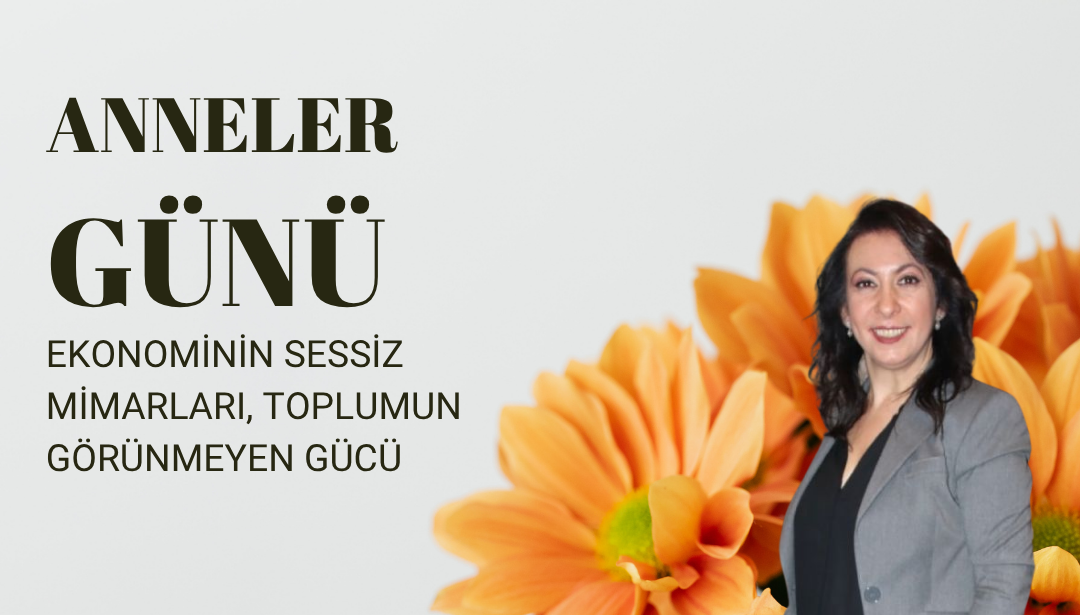 ANNELER GÜNÜ: EKONOMİNİN SESSİZ MİMARLARI, TOPLUMUN GÖRÜNMEYEN GÜCÜ